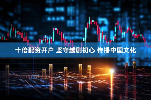 十倍配资开户 坚守越剧初心 传播中国文化