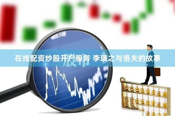 在线配资炒股开户服务 李璜之与洛夫的故事