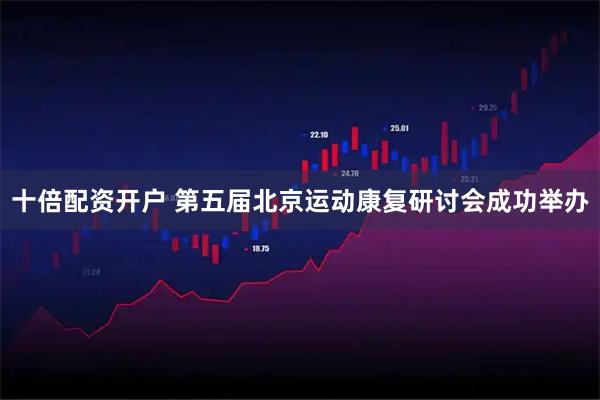 十倍配资开户 第五届北京运动康复研讨会成功举办