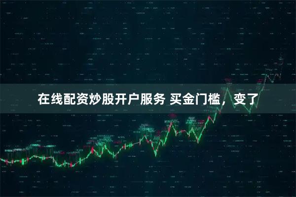 在线配资炒股开户服务 买金门槛，变了