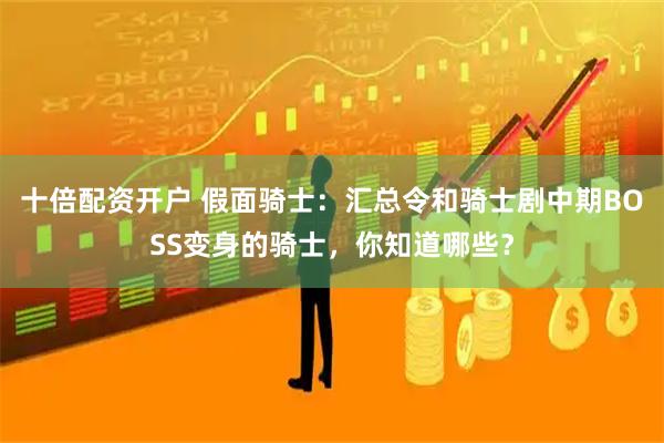 十倍配资开户 假面骑士：汇总令和骑士剧中期BOSS变身的骑士，你知道哪些？