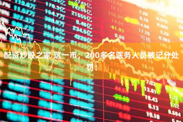 配资炒股之家 这一市，200多名医务人员被记分处罚！
