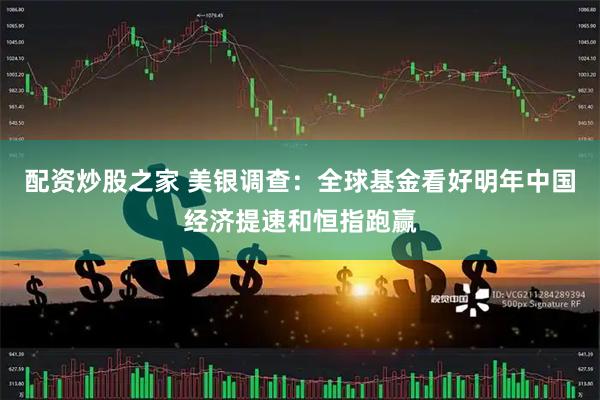配资炒股之家 美银调查：全球基金看好明年中国经济提速和恒指跑赢