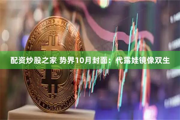 配资炒股之家 势界10月封面：代露娃镜像双生