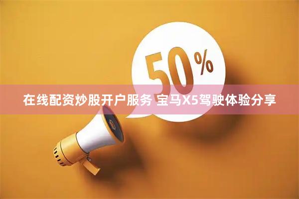 在线配资炒股开户服务 宝马X5驾驶体验分享