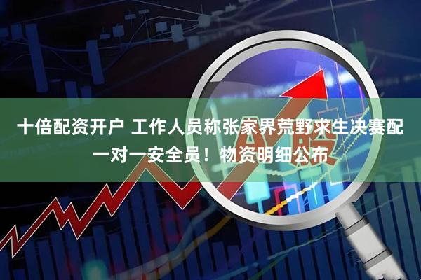 十倍配资开户 工作人员称张家界荒野求生决赛配一对一安全员！物资明细公布