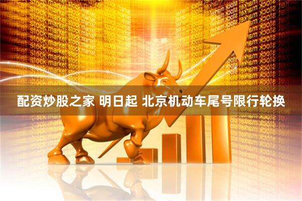 配资炒股之家 明日起 北京机动车尾号限行轮换