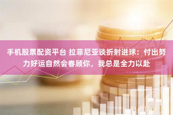 手机股票配资平台 拉菲尼亚谈折射进球：付出努力好运自然会眷顾你，我总是全力以赴