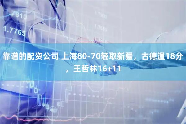 靠谱的配资公司 上海80-70轻取新疆，古德温18分，王哲林16+11