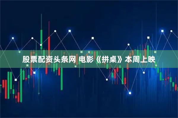 股票配资头条网 电影《拼桌》本周上映