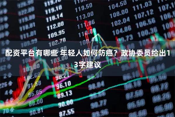 配资平台有哪些 年轻人如何防癌？政协委员给出13字建议