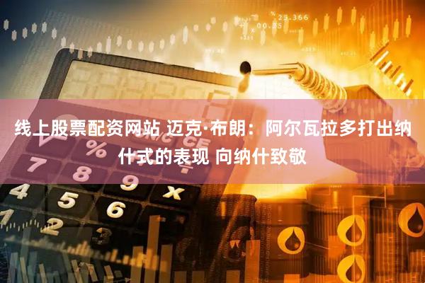线上股票配资网站 迈克·布朗：阿尔瓦拉多打出纳什式的表现 向纳什致敬