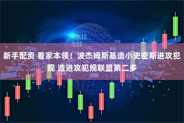 新手配资 看家本领！波杰姆斯基造小史密斯进攻犯规 造进攻犯规联盟第二多