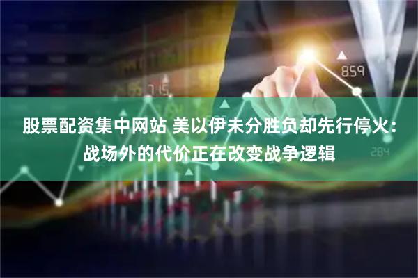 股票配资集中网站 美以伊未分胜负却先行停火：战场外的代价正在改变战争逻辑