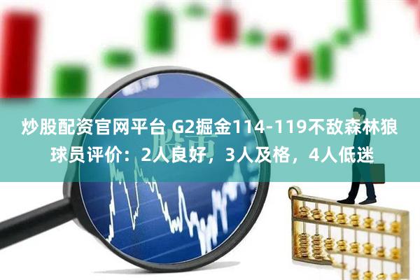 炒股配资官网平台 G2掘金114-119不敌森林狼 球员评价：2人良好，3人及格，4人低迷