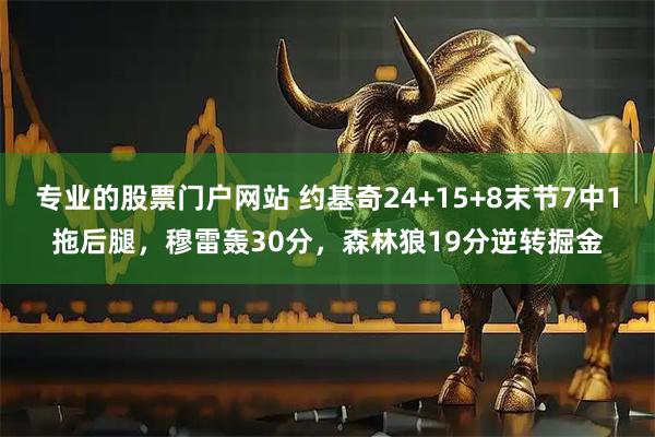 专业的股票门户网站 约基奇24+15+8末节7中1拖后腿，穆雷轰30分，森林狼19分逆转掘金