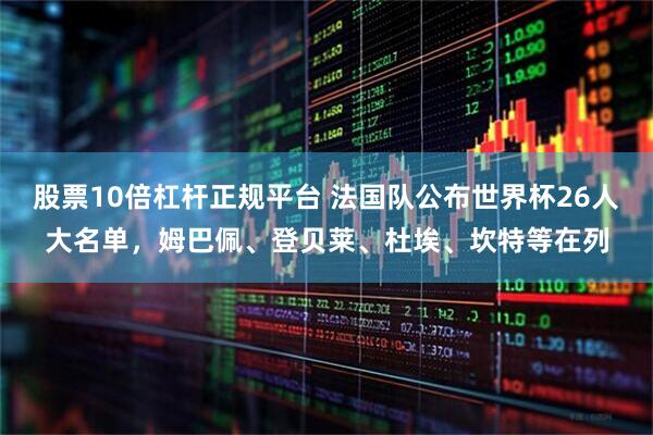 股票10倍杠杆正规平台 法国队公布世界杯26人大名单，姆巴佩、登贝莱、杜埃、坎特等在列